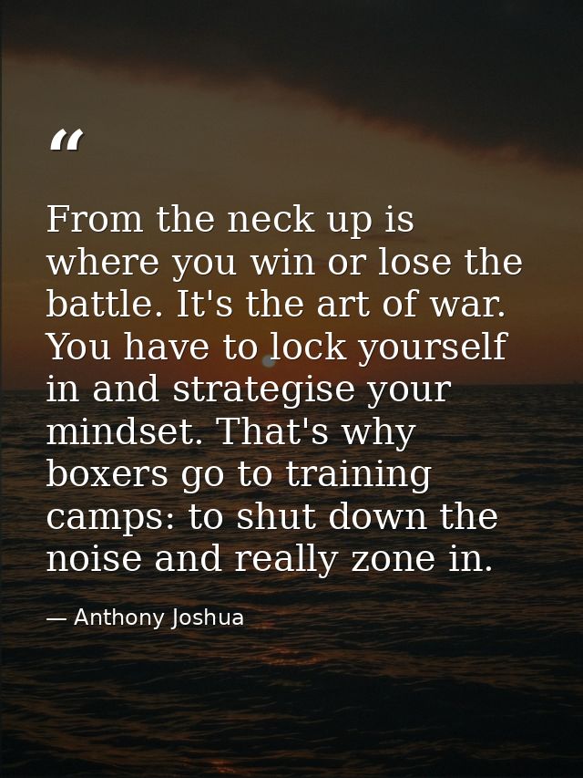 From the neck up is where you win or lose the battle. It's the art of war. You have to lock yourself in and strategise y — Anthony Joshua