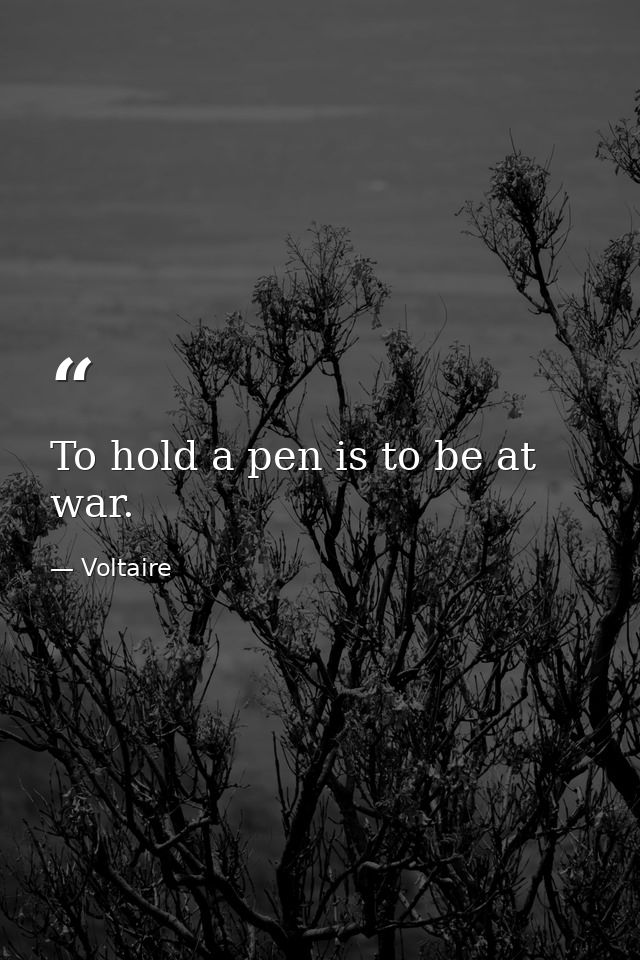 To hold a pen is to be at war. — Voltaire