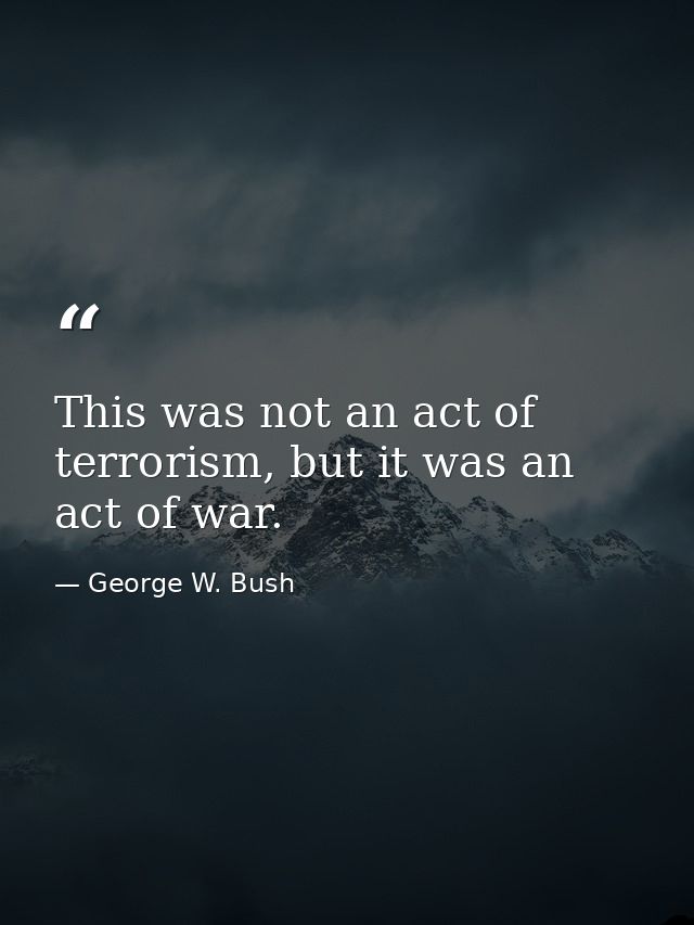 This was not an act of terrorism, but it was an act of war. — George W. Bush
