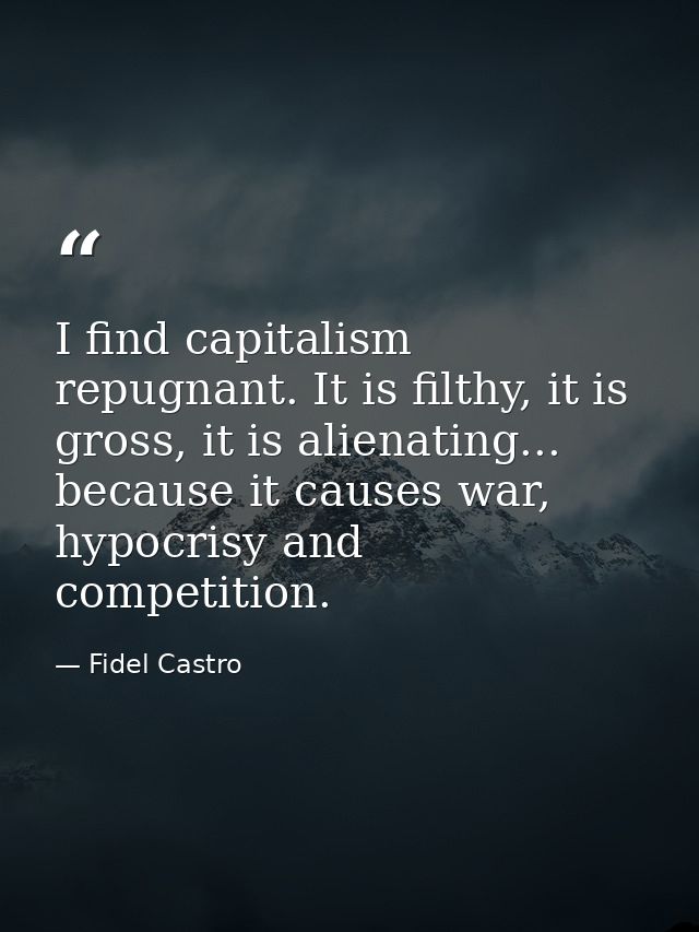 I find capitalism repugnant. It is filthy, it is gross, it is alienating... because it causes war, hypocrisy and competi — Fidel Castro