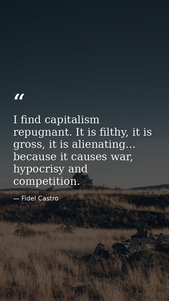 I find capitalism repugnant. It is filthy, it is gross, it is alienating... because it causes war, hypocrisy and competi — Fidel Castro