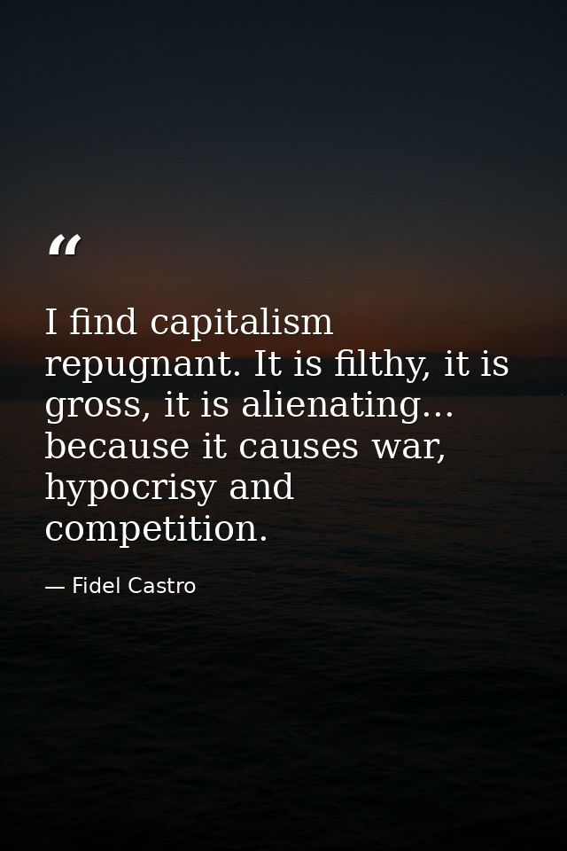 I find capitalism repugnant. It is filthy, it is gross, it is alienating... because it causes war, hypocrisy and competi — Fidel Castro