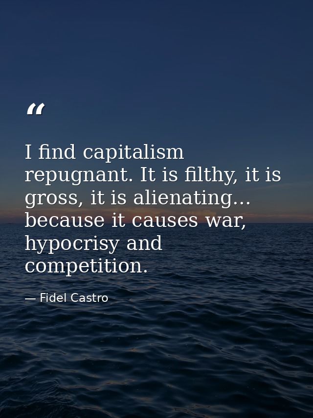 I find capitalism repugnant. It is filthy, it is gross, it is alienating... because it causes war, hypocrisy and competi — Fidel Castro
