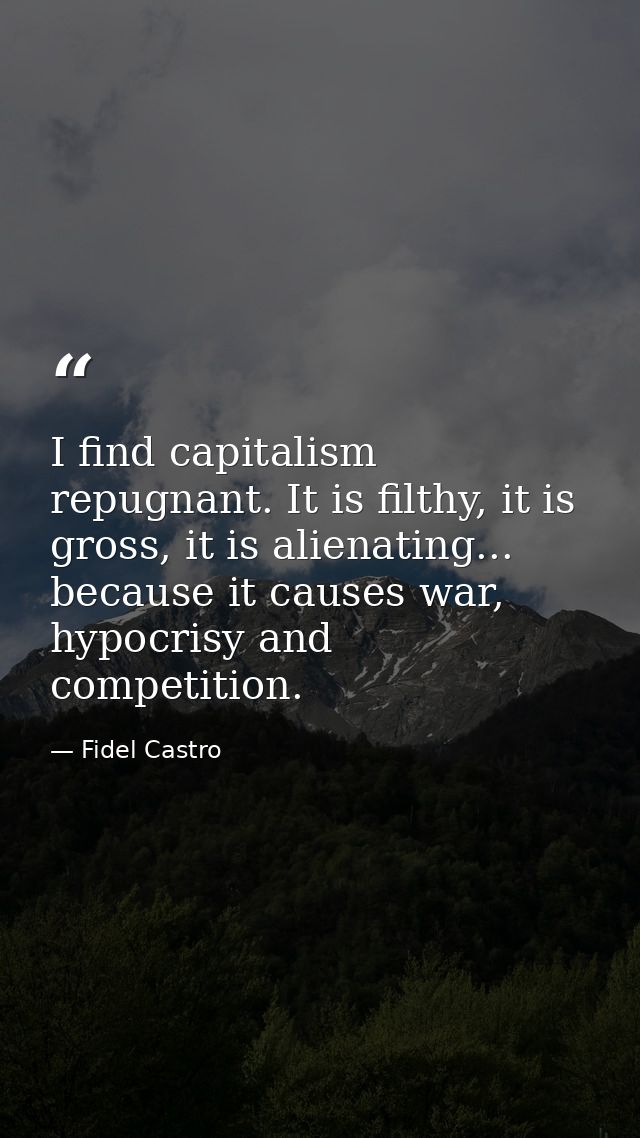 I find capitalism repugnant. It is filthy, it is gross, it is alienating... because it causes war, hypocrisy and competi — Fidel Castro