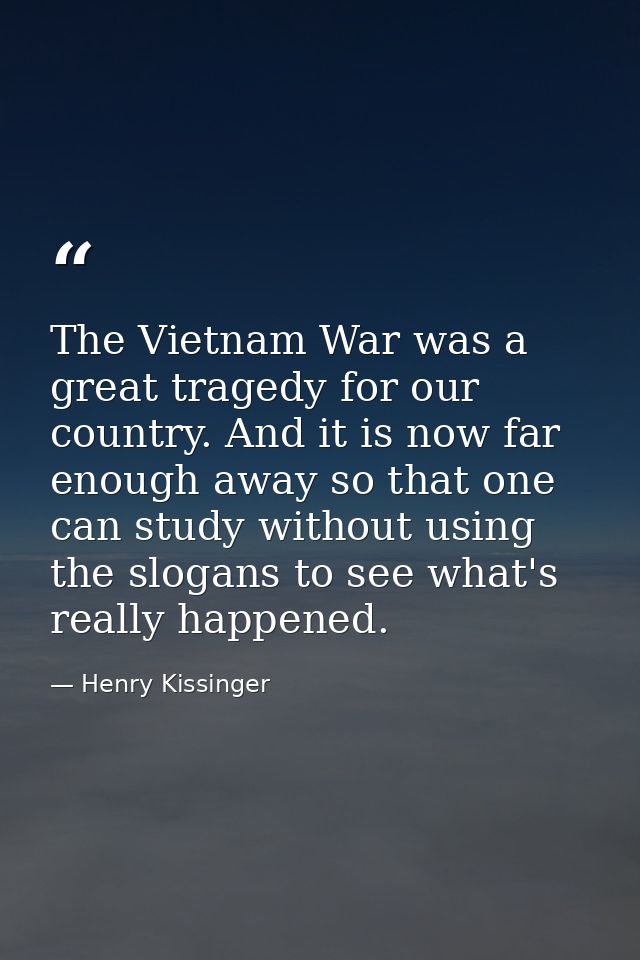 The Vietnam War was a great tragedy for our country. And it is now far enough away so that one can study without using t — Henry Kissinger