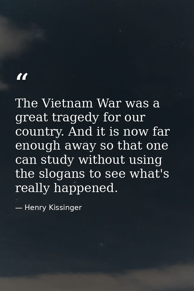 The Vietnam War was a great tragedy for our country. And it is now far enough away so that one can study without using t — Henry Kissinger