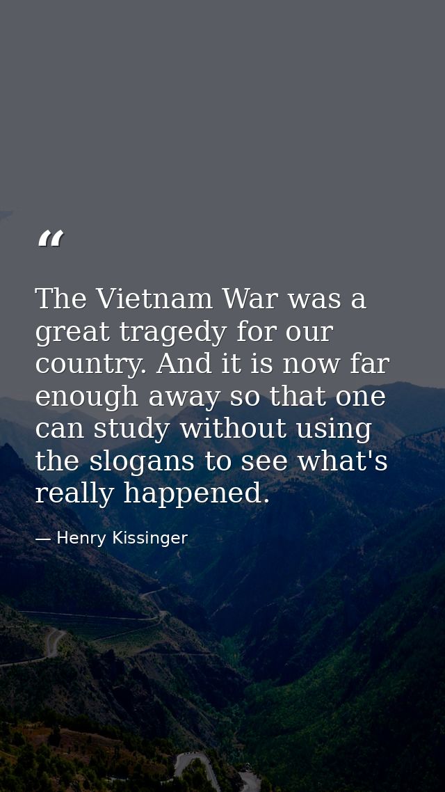 The Vietnam War was a great tragedy for our country. And it is now far enough away so that one can study without using t — Henry Kissinger