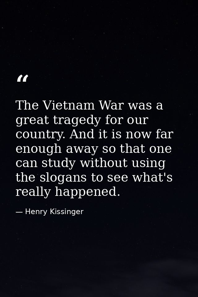 The Vietnam War was a great tragedy for our country. And it is now far enough away so that one can study without using t — Henry Kissinger