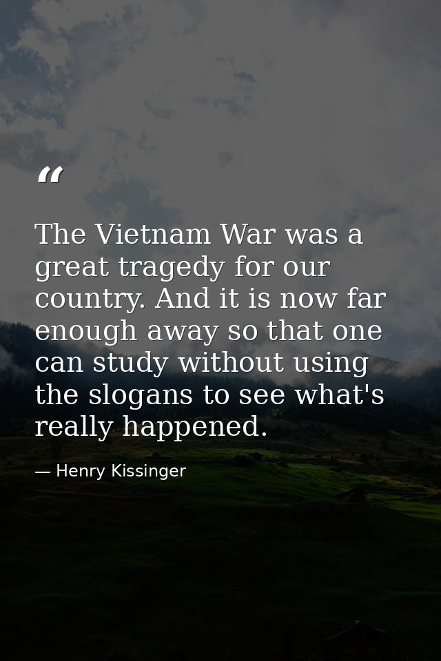 The Vietnam War was a great tragedy for our country. And it is now far enough away so that one can study without using t — Henry Kissinger