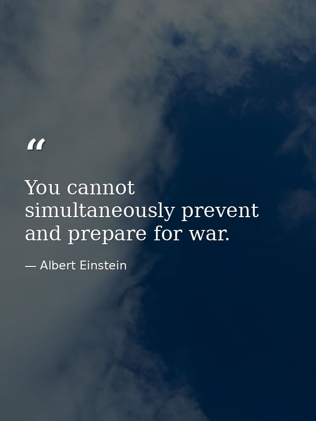 You cannot simultaneously prevent and prepare for war. — Albert Einstein