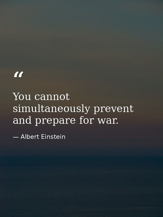 You cannot simultaneously prevent and prepare for war. — Albert Einstein