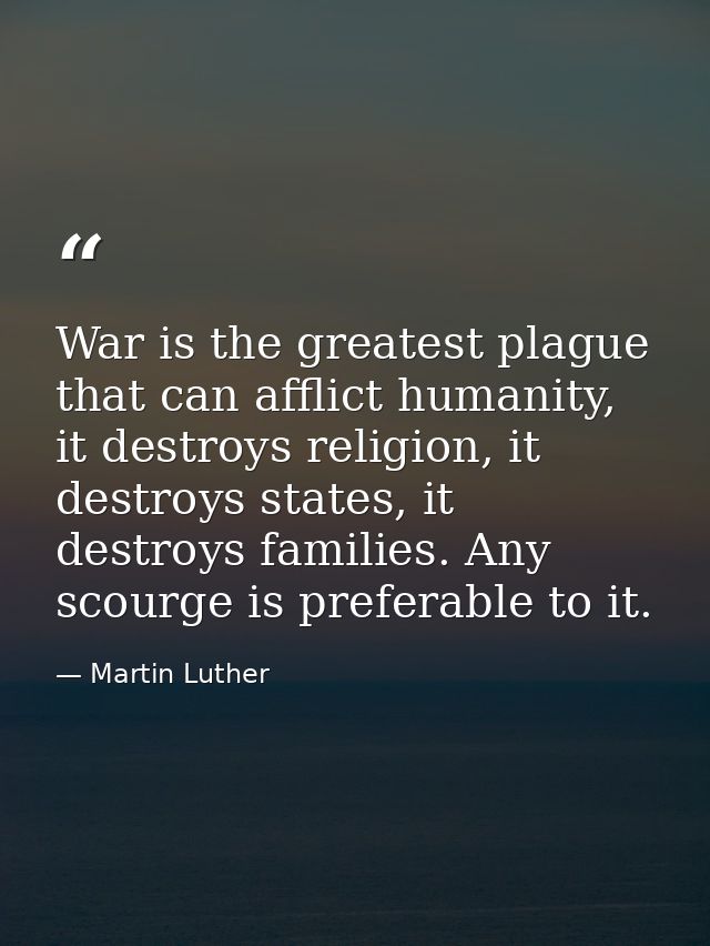 War is the greatest plague that can afflict humanity, it destroys religion, it destroys states, it destroys families. An — Martin Luther