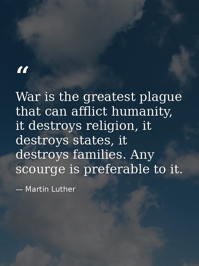 War is the greatest plague that can afflict humanity, it destroys religion, it destroys states, it destroys families. An — Martin Luther