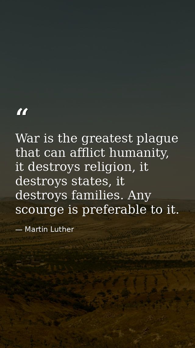 War is the greatest plague that can afflict humanity, it destroys religion, it destroys states, it destroys families. An — Martin Luther