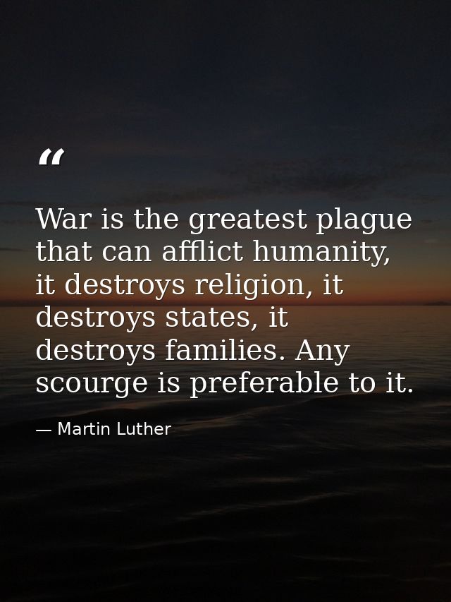 War is the greatest plague that can afflict humanity, it destroys religion, it destroys states, it destroys families. An — Martin Luther