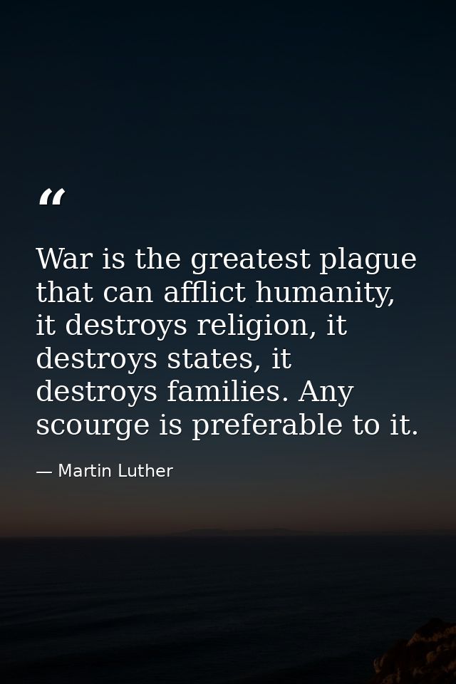 War is the greatest plague that can afflict humanity, it destroys religion, it destroys states, it destroys families. An — Martin Luther