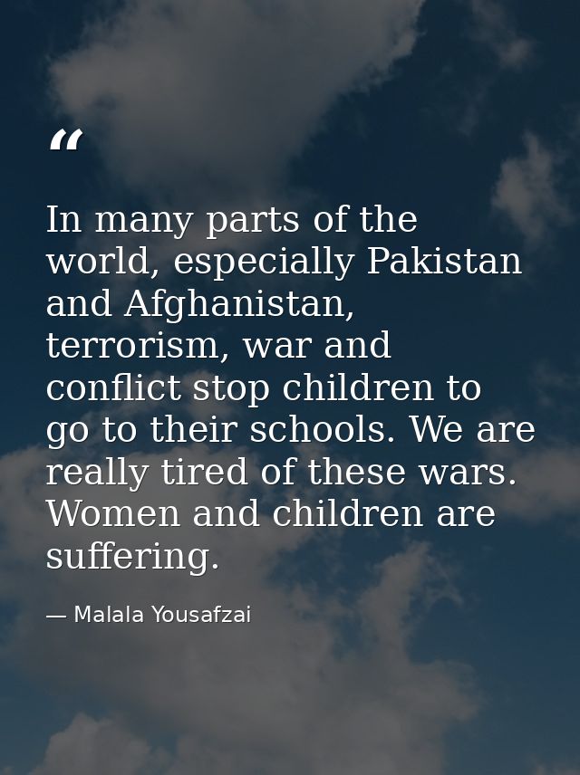 In many parts of the world, especially Pakistan and Afghanistan, terrorism, war and conflict stop children to go to thei — Malala Yousafzai