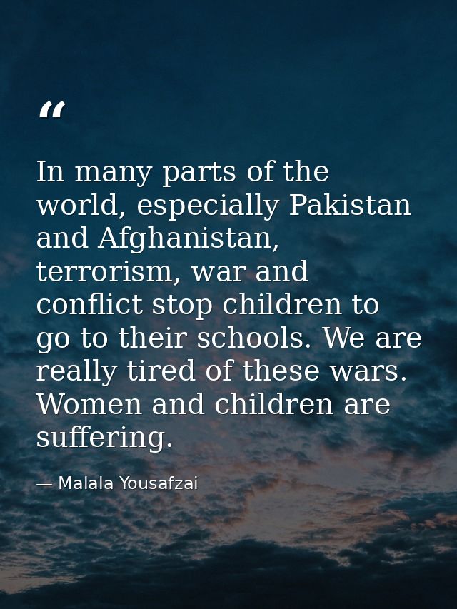 In many parts of the world, especially Pakistan and Afghanistan, terrorism, war and conflict stop children to go to thei — Malala Yousafzai