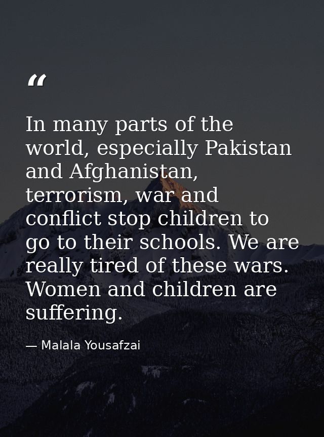 In many parts of the world, especially Pakistan and Afghanistan, terrorism, war and conflict stop children to go to thei — Malala Yousafzai