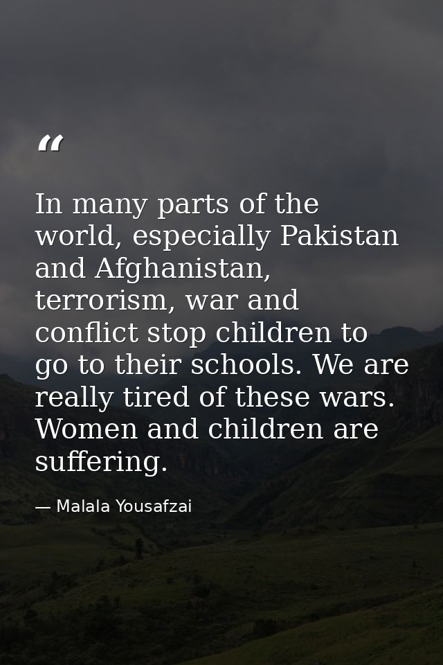 In many parts of the world, especially Pakistan and Afghanistan, terrorism, war and conflict stop children to go to thei — Malala Yousafzai