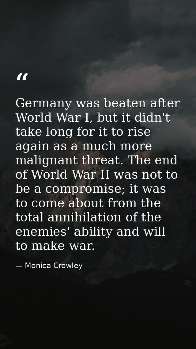 Germany was beaten after World War I, but it didn't take long for it to rise again as a much more malignant threat. The  — Monica Crowley
