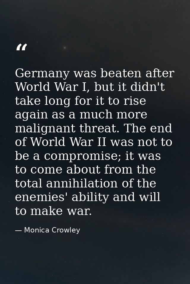 Germany was beaten after World War I, but it didn't take long for it to rise again as a much more malignant threat. The  — Monica Crowley