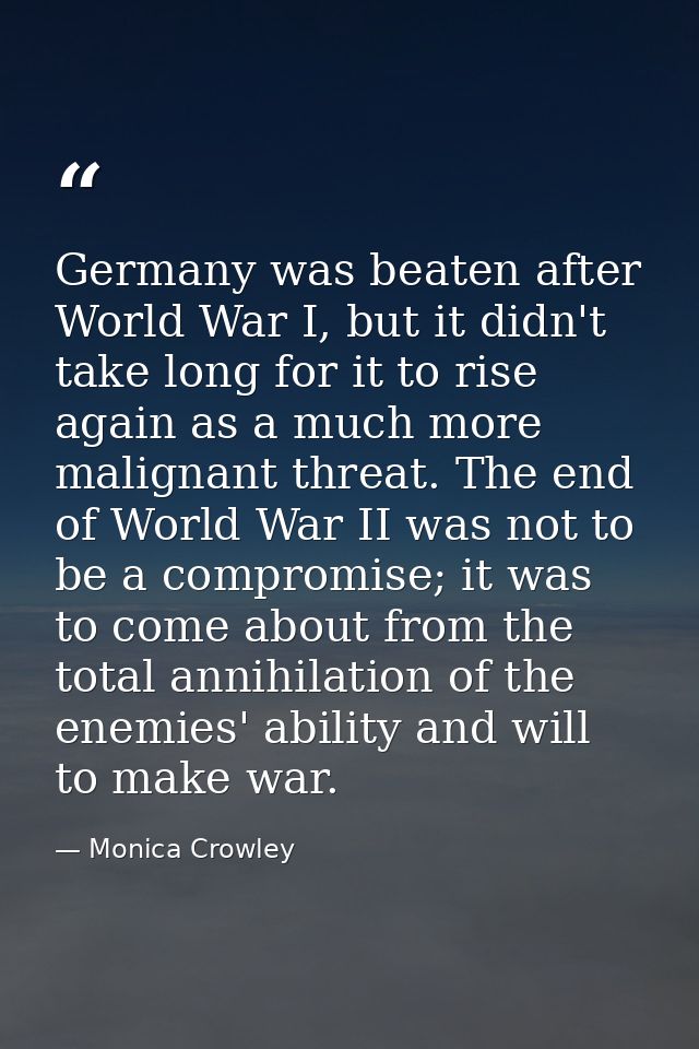 Germany was beaten after World War I, but it didn't take long for it to rise again as a much more malignant threat. The  — Monica Crowley