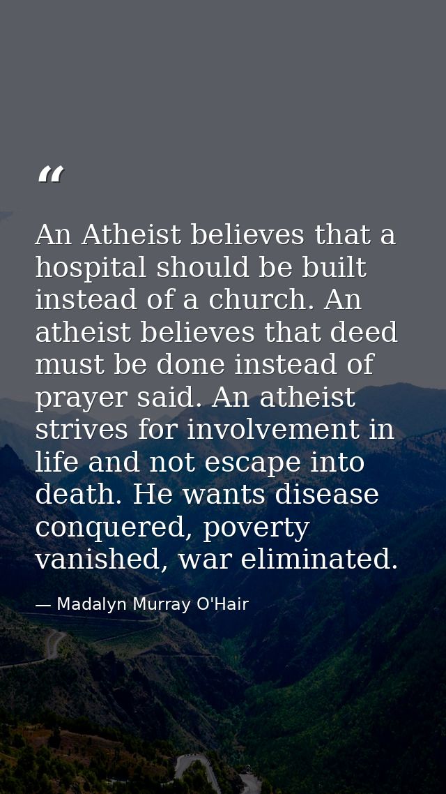 An Atheist believes that a hospital should be built instead of a church. An atheist believes that deed must be done inst — Madalyn Murray O'Hair