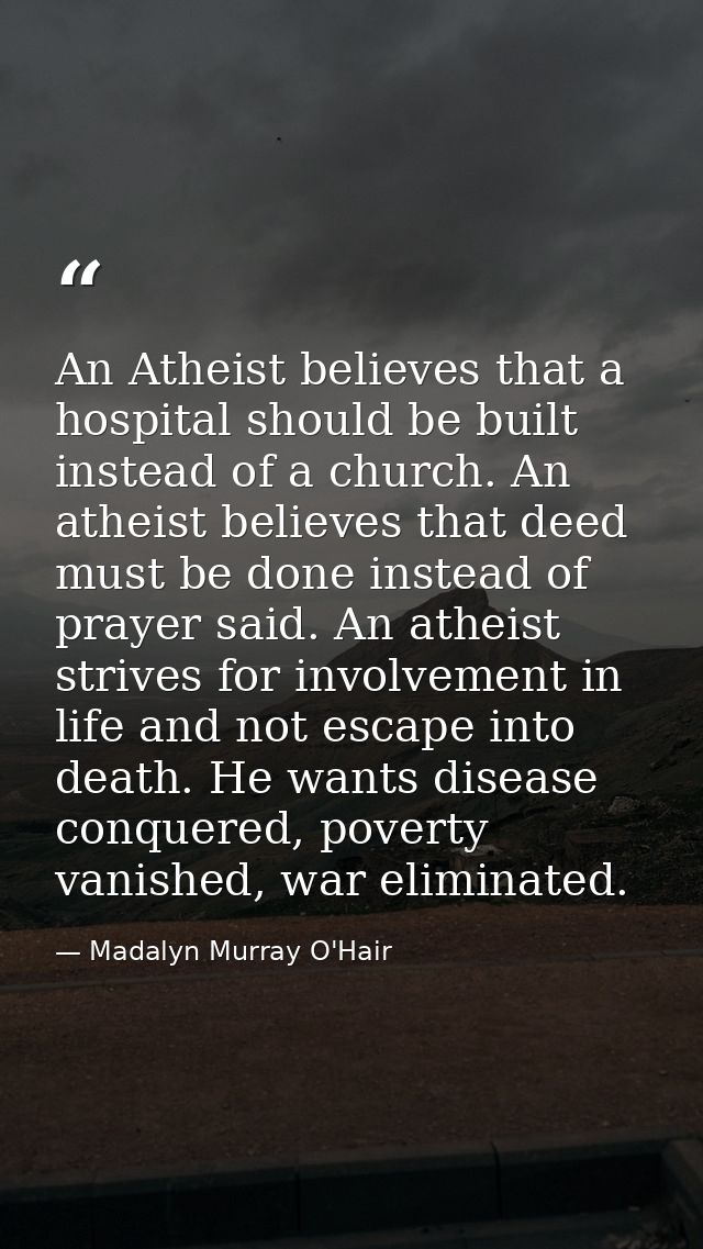 An Atheist believes that a hospital should be built instead of a church. An atheist believes that deed must be done inst — Madalyn Murray O'Hair