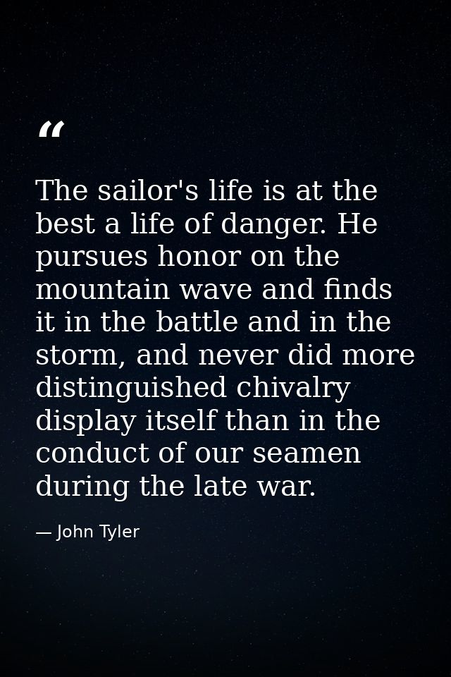 The sailor's life is at the best a life of danger. He pursues honor on the mountain wave and finds it in the battle and  — John Tyler