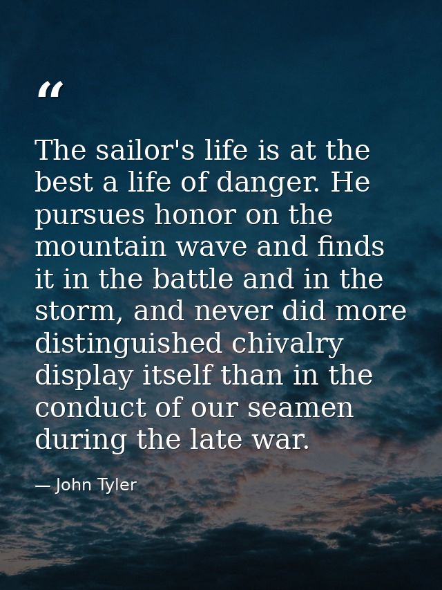 The sailor's life is at the best a life of danger. He pursues honor on the mountain wave and finds it in the battle and  — John Tyler