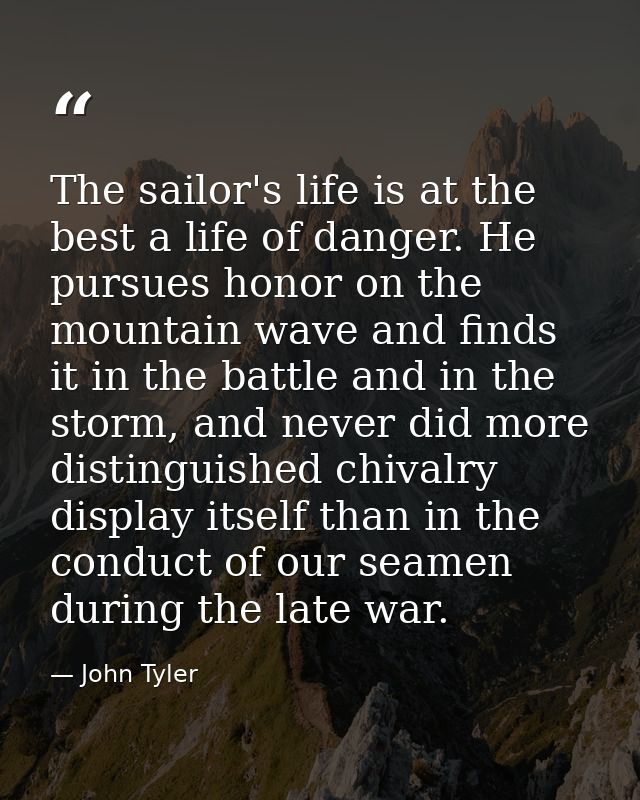 The sailor's life is at the best a life of danger. He pursues honor on the mountain wave and finds it in the battle and  — John Tyler