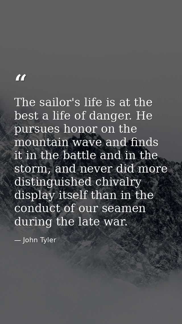The sailor's life is at the best a life of danger. He pursues honor on the mountain wave and finds it in the battle and  — John Tyler
