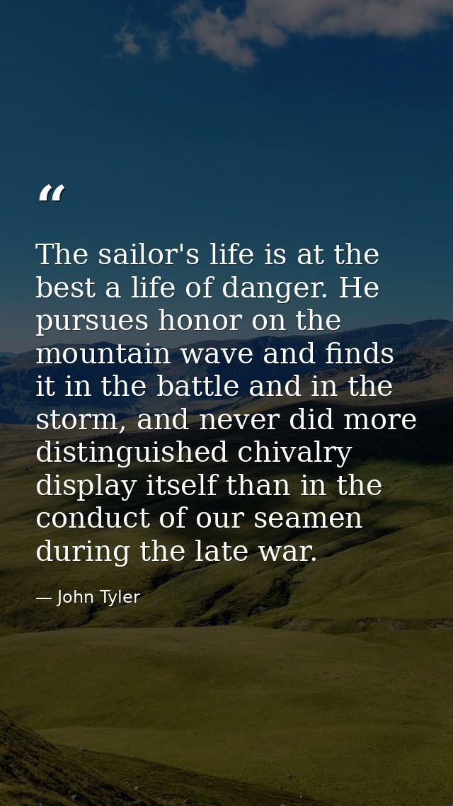 The sailor's life is at the best a life of danger. He pursues honor on the mountain wave and finds it in the battle and  — John Tyler