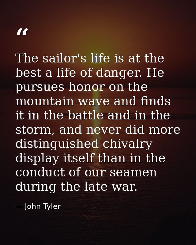 The sailor's life is at the best a life of danger. He pursues honor on the mountain wave and finds it in the battle and  — John Tyler