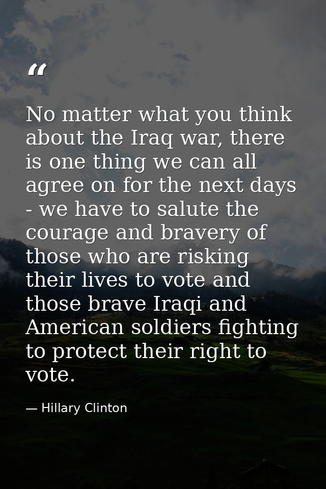 No matter what you think about the Iraq war, there is one thing we can all agree on for the next days - we have to salut — Hillary Clinton