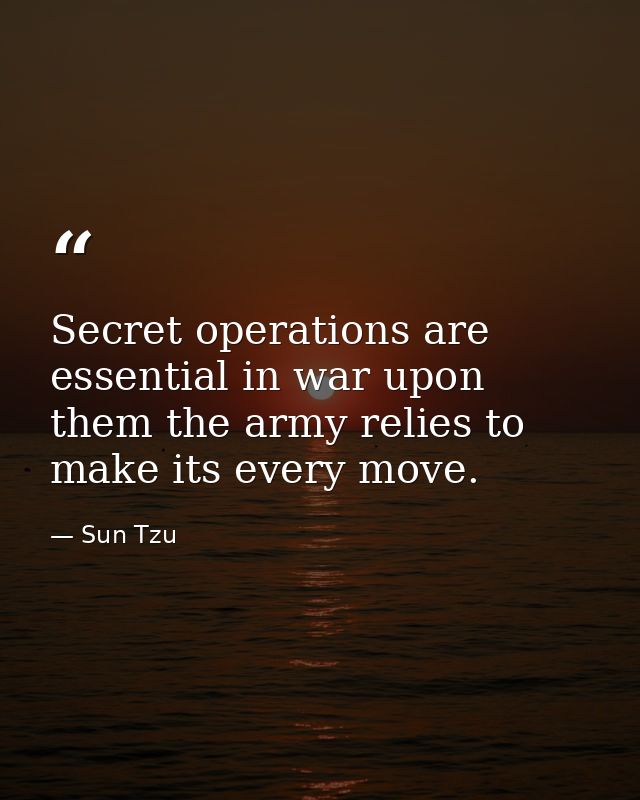 Secret operations are essential in war upon them the army relies to make its every move. — Sun Tzu