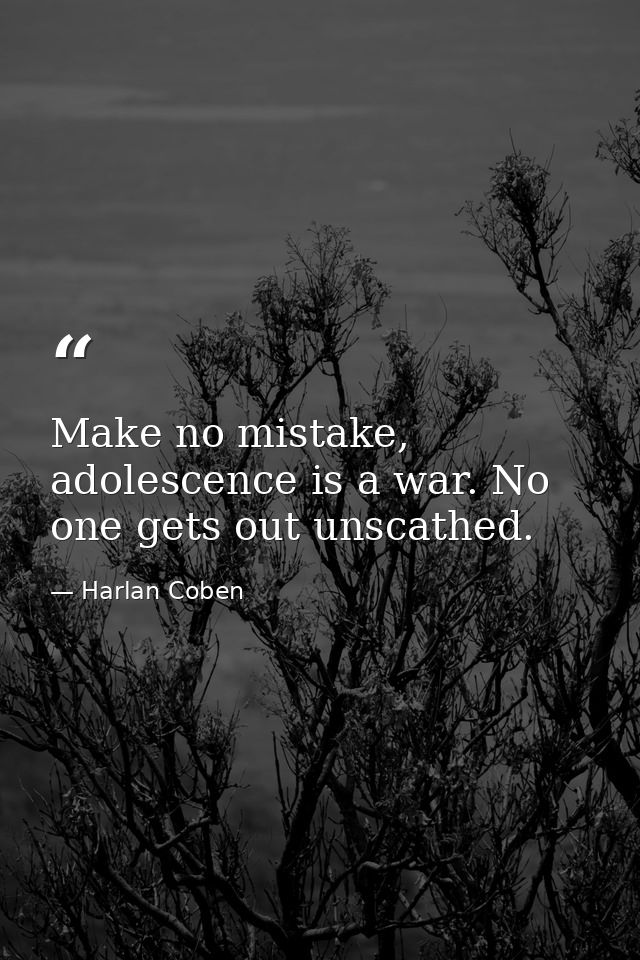 Make no mistake, adolescence is a war. No one gets out unscathed. — Harlan Coben