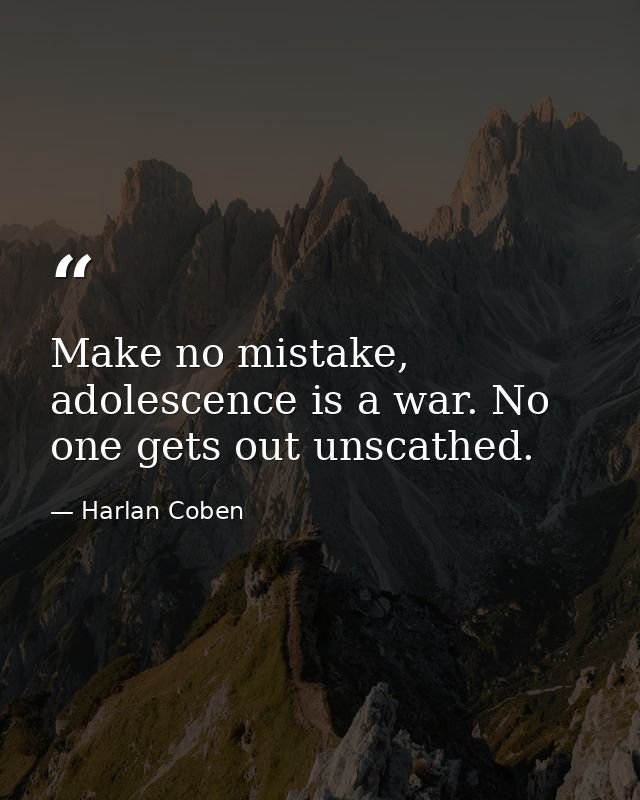 Make no mistake, adolescence is a war. No one gets out unscathed. — Harlan Coben