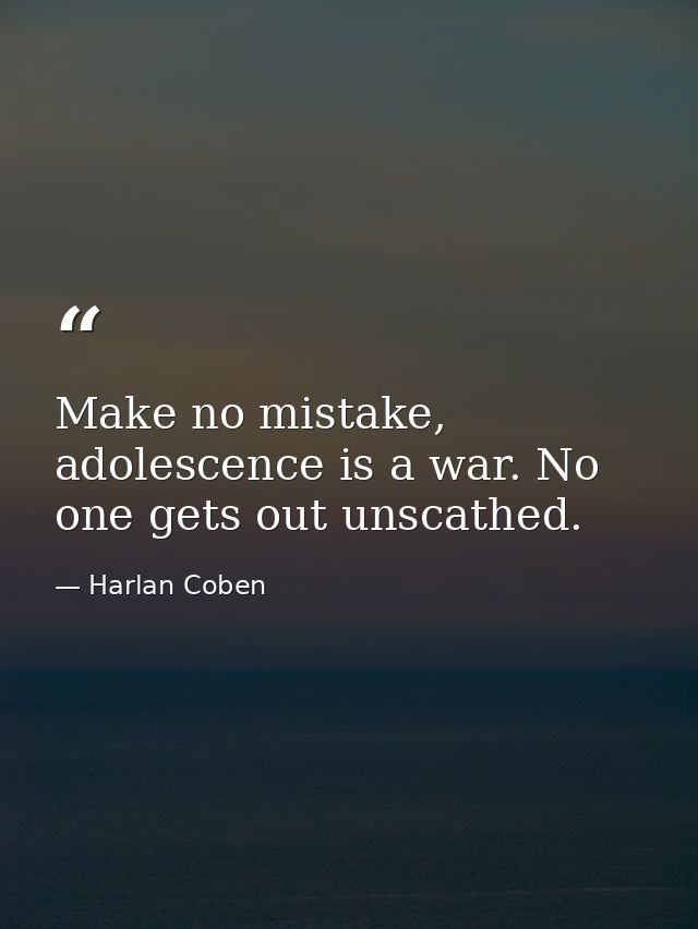 Make no mistake, adolescence is a war. No one gets out unscathed. — Harlan Coben