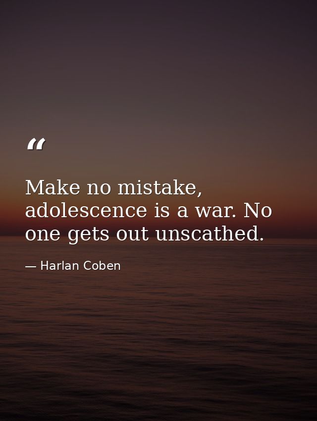 Make no mistake, adolescence is a war. No one gets out unscathed. — Harlan Coben