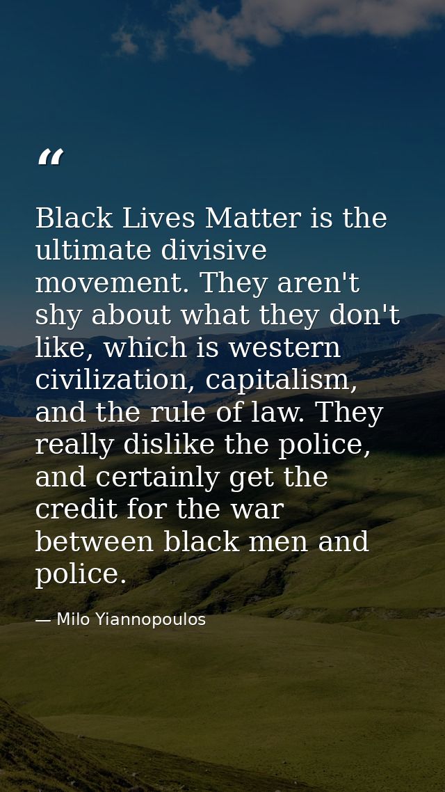 Black Lives Matter is the ultimate divisive movement. They aren't shy about what they don't like, which is western civil — Milo Yiannopoulos