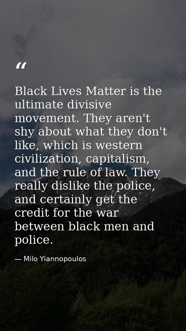 Black Lives Matter is the ultimate divisive movement. They aren't shy about what they don't like, which is western civil — Milo Yiannopoulos