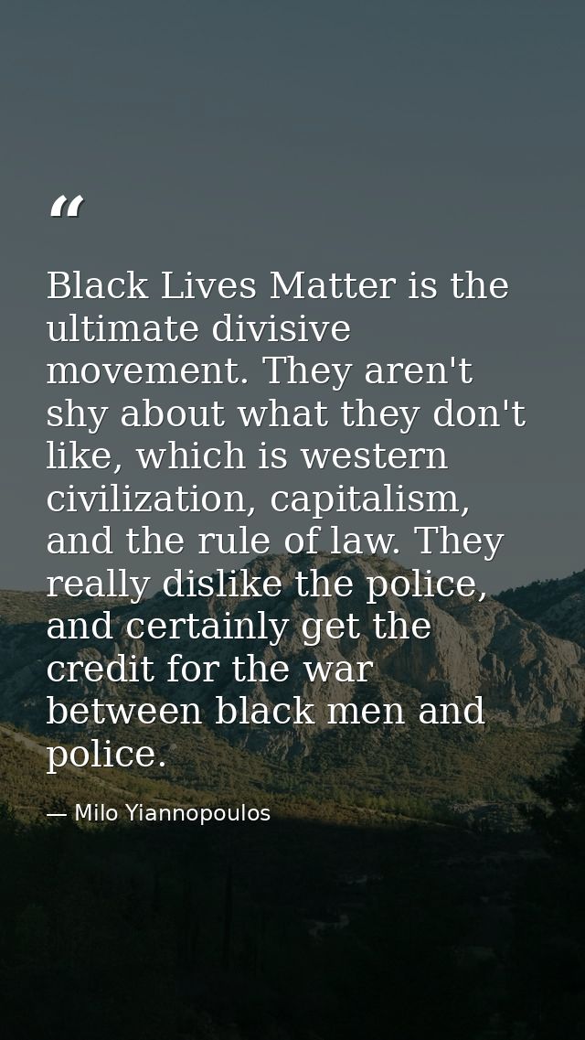 Black Lives Matter is the ultimate divisive movement. They aren't shy about what they don't like, which is western civil — Milo Yiannopoulos