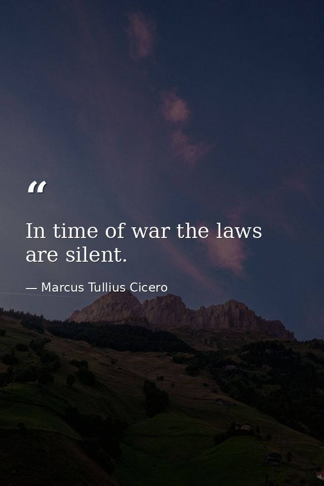 In time of war the laws are silent. — Marcus Tullius Cicero