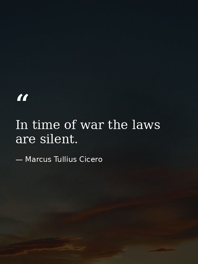 In time of war the laws are silent. — Marcus Tullius Cicero