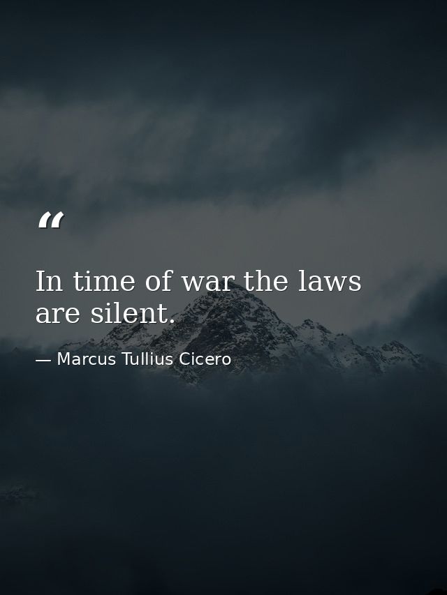 In time of war the laws are silent. — Marcus Tullius Cicero
