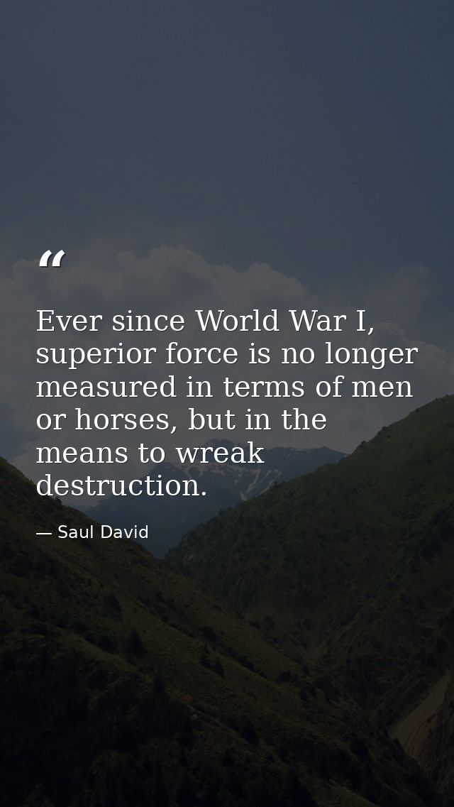 Ever since World War I, superior force is no longer measured in terms of men or horses, but in the means to wreak destru — Saul David