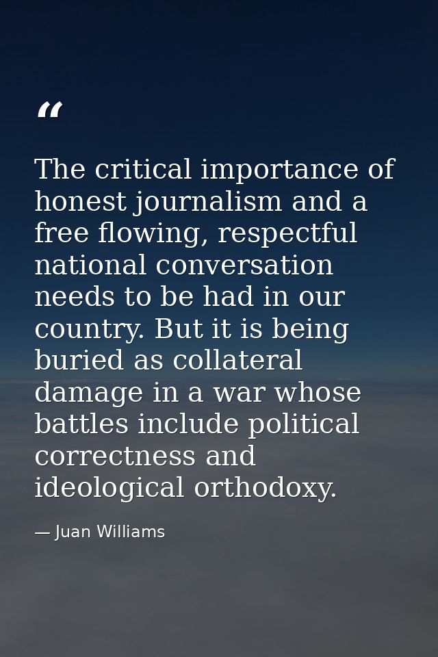 The critical importance of honest journalism and a free flowing, respectful national conversation needs to be had in our — Juan Williams
