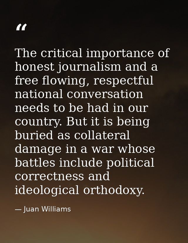 The critical importance of honest journalism and a free flowing, respectful national conversation needs to be had in our — Juan Williams